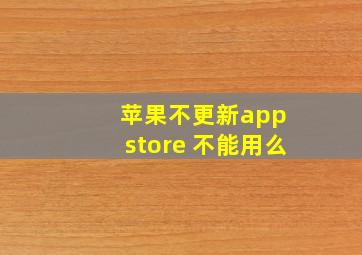 苹果不更新app store 不能用么